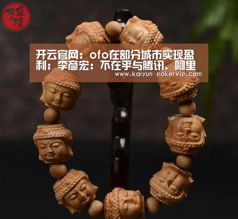开云官网:ofo在部分城市实现盈利;李彦宏:不在乎与腾讯、阿里的差距;阿里将在西安建西北总部|雷锋早报(图1) 开云官网