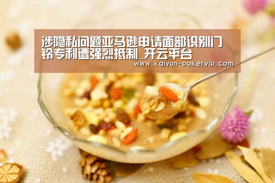 涉隐私问题亚马逊申请面部识别门铃专利遭强烈抵制_开云平台(图1) 开云登录