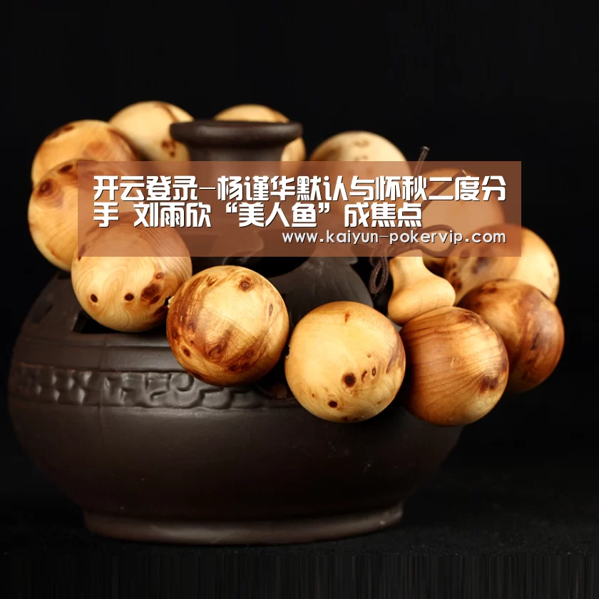 开云登录-杨谨华默认与怀秋二度分手 刘雨欣“美人鱼”成焦点(图2) 开云入口