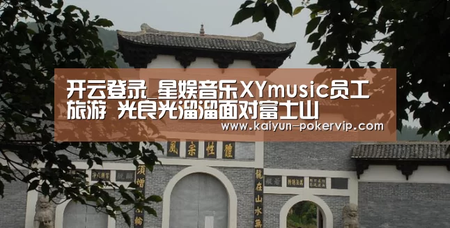 开云登录_星娱音乐XYmusic员工旅游 光良光溜溜面对富士山(图1) 开云平台