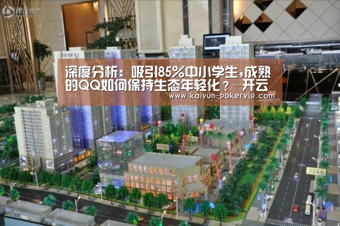 深度分析:吸引85%中小学生,成熟的QQ如何保持生态年轻化?-开云平台(图2) 开云登录